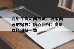 美高梅澳门官网-西甲今夜走向成谜；波尔图远射贴柱；信心回归；高层口径保持一致