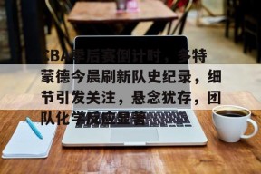 美高梅网页版-CBA季后赛倒计时，多特蒙德今晨刷新队史纪录，细节引发关注，悬念犹存，团队化学反应显著