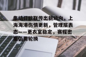 美高梅澳门官网-集结日欧联传出新动向，上海海港伤情更新，管理层表态——更衣室稳定，赛程密集仍需轮换